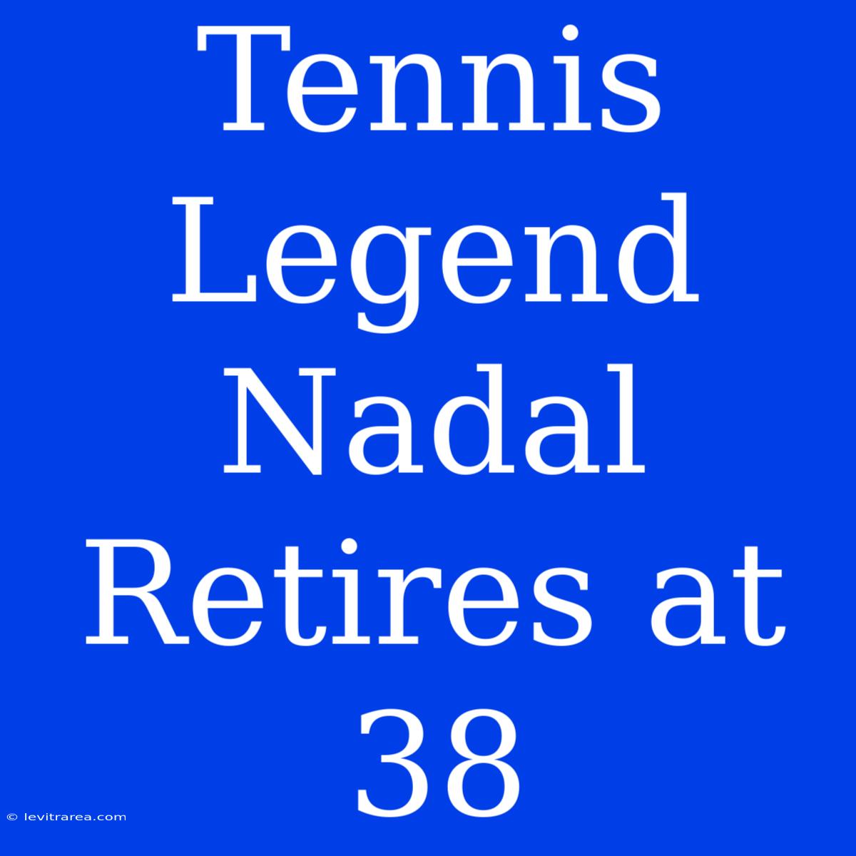 Tennis Legend Nadal Retires At 38