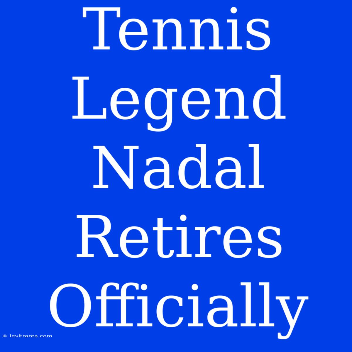 Tennis Legend Nadal Retires Officially 