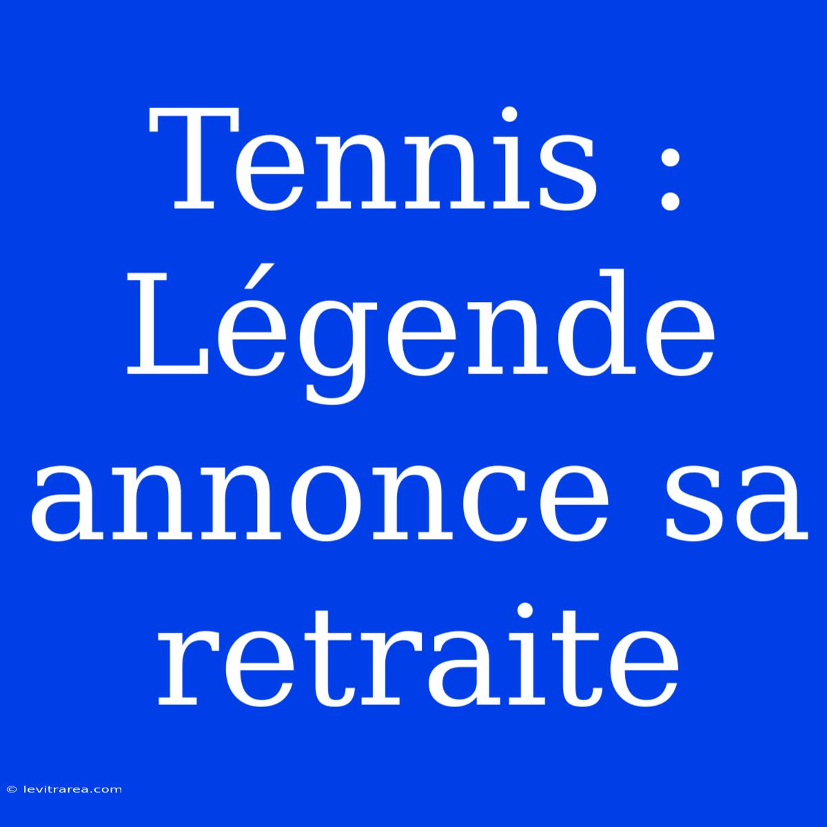 Tennis : Légende Annonce Sa Retraite