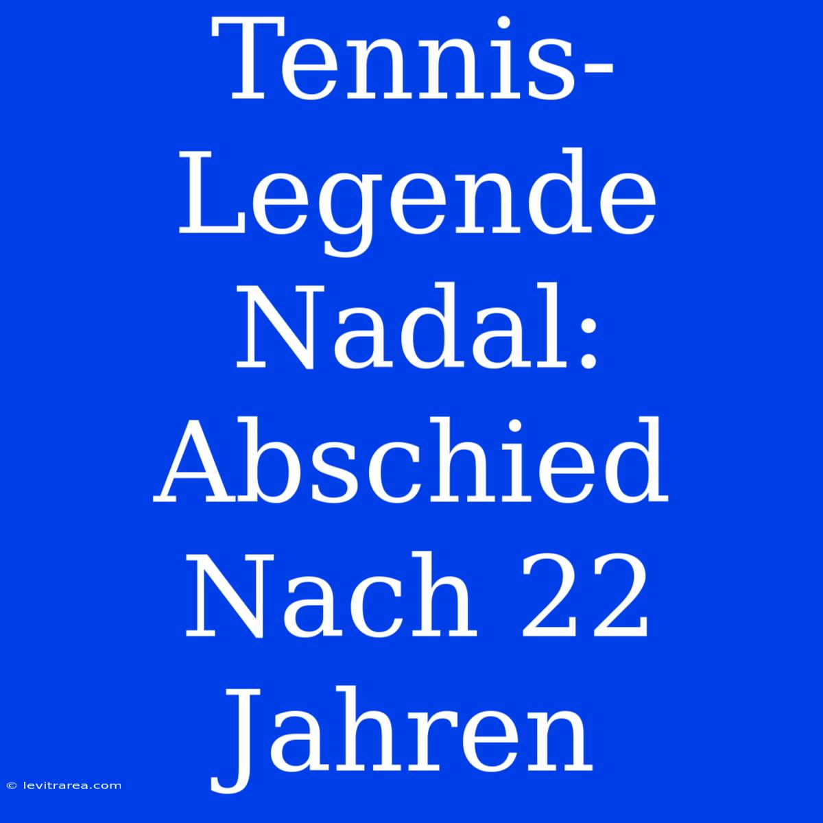 Tennis-Legende Nadal: Abschied Nach 22 Jahren