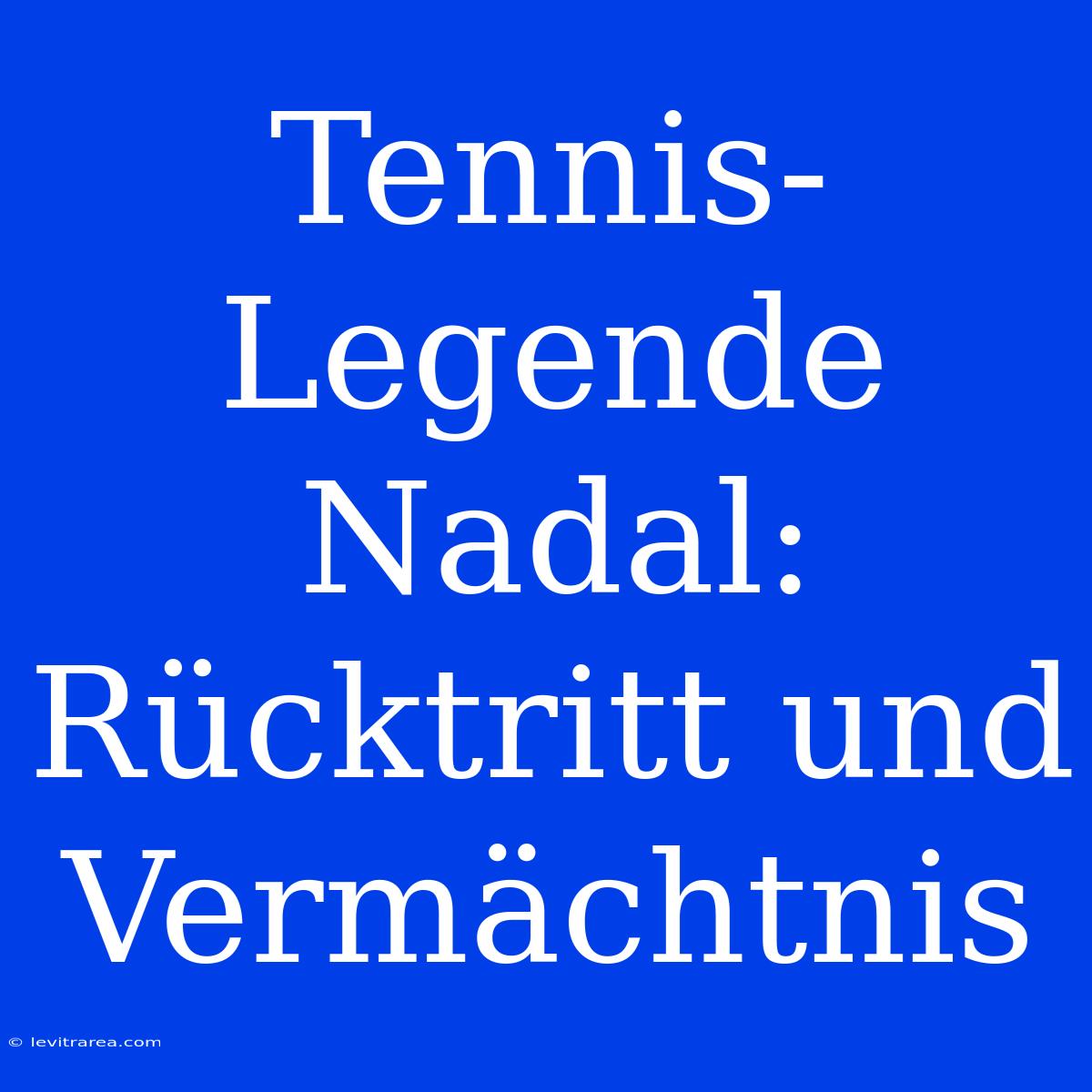 Tennis-Legende Nadal: Rücktritt Und Vermächtnis