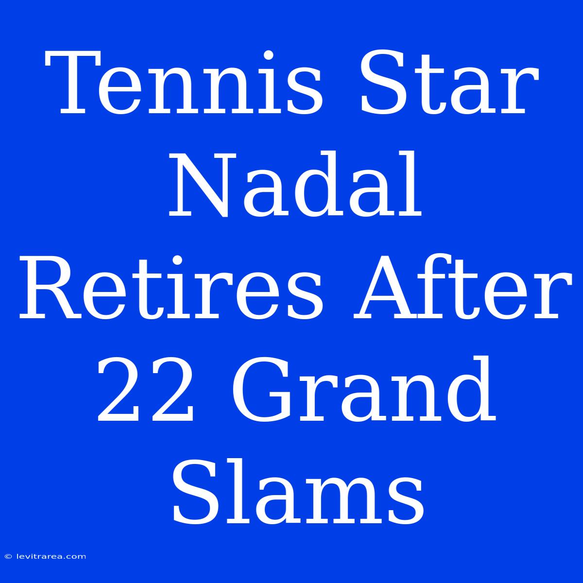 Tennis Star Nadal Retires After 22 Grand Slams 