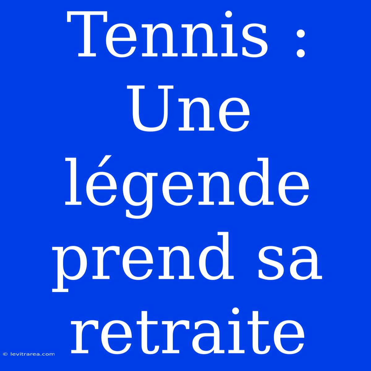 Tennis : Une Légende Prend Sa Retraite