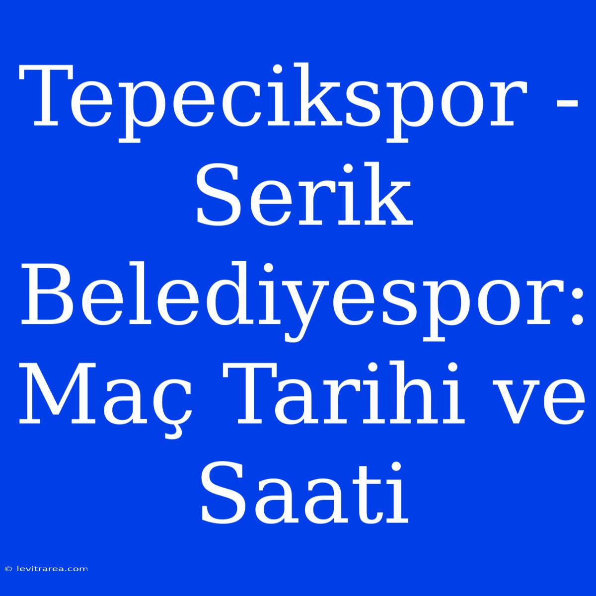 Tepecikspor - Serik Belediyespor: Maç Tarihi Ve Saati