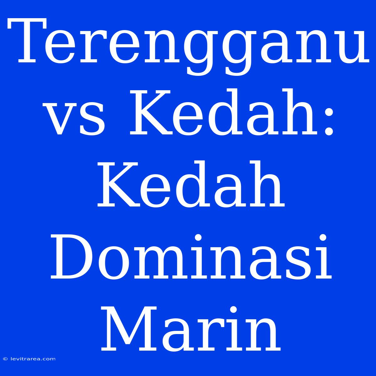 Terengganu Vs Kedah: Kedah Dominasi Marin