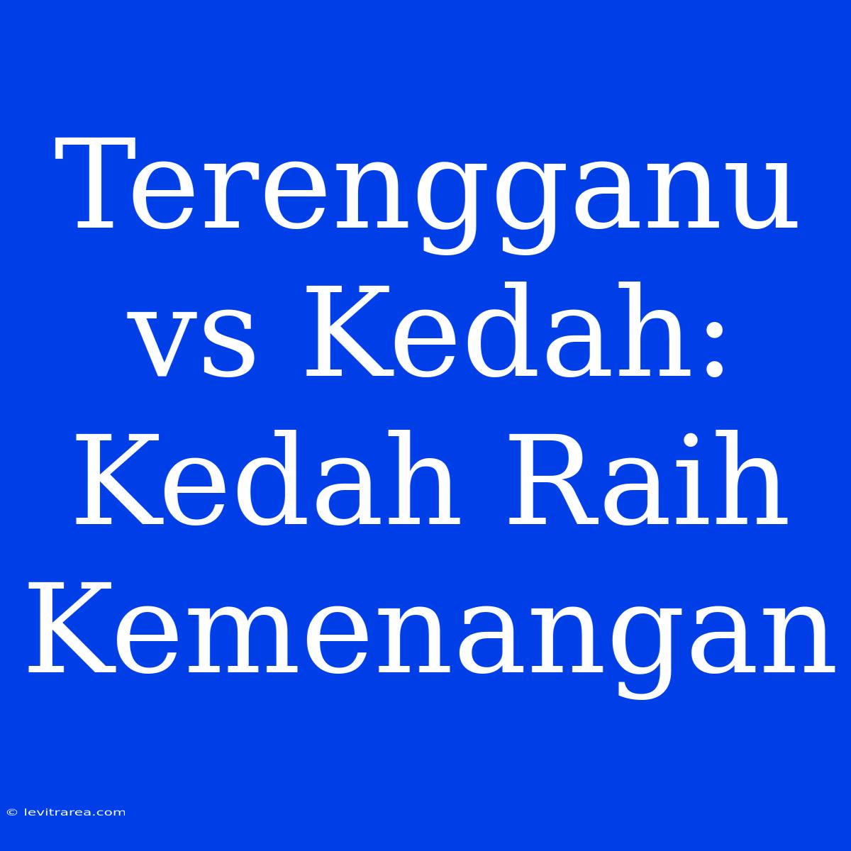 Terengganu Vs Kedah: Kedah Raih Kemenangan