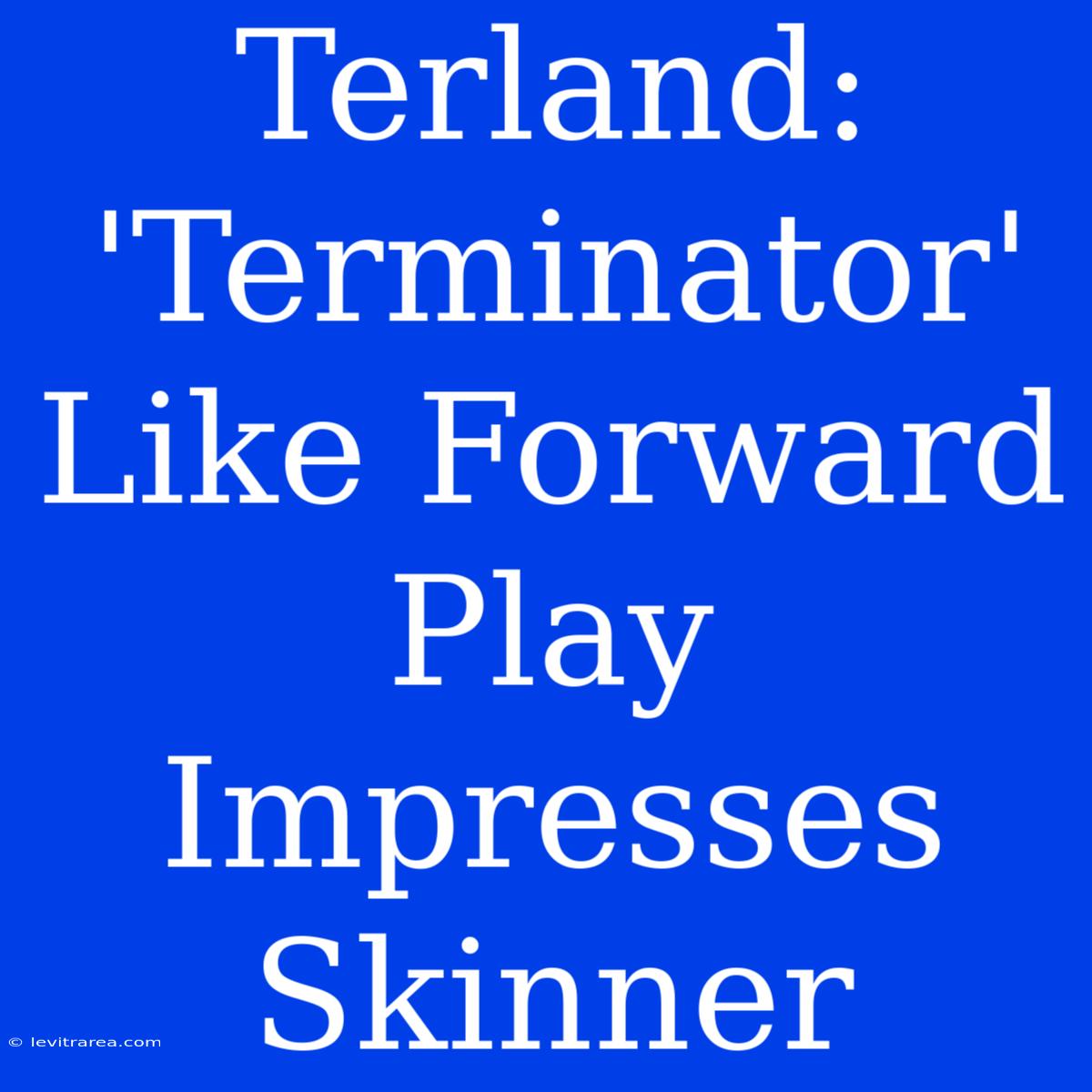 Terland: 'Terminator' Like Forward Play Impresses Skinner