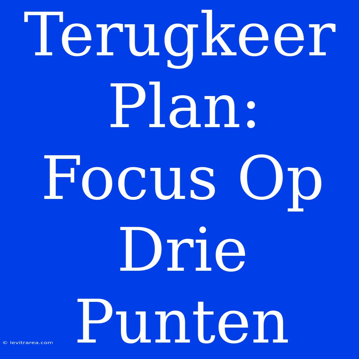 Terugkeer Plan: Focus Op Drie Punten