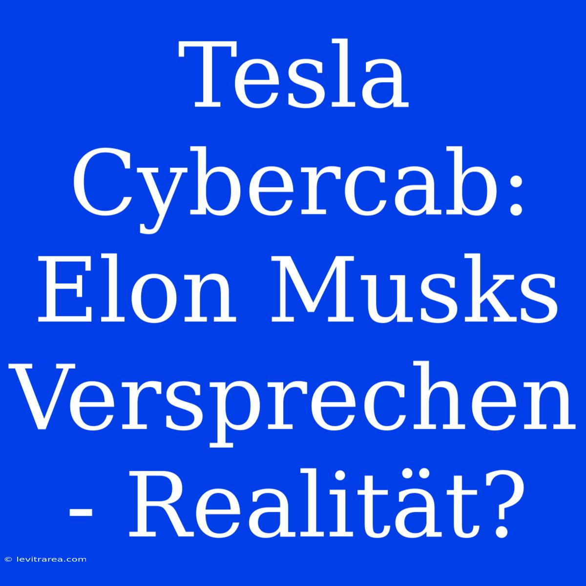 Tesla Cybercab: Elon Musks Versprechen - Realität?