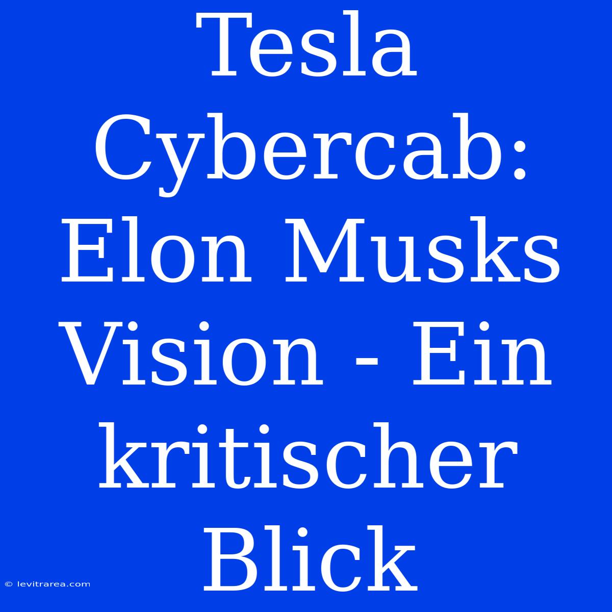 Tesla Cybercab: Elon Musks Vision - Ein Kritischer Blick