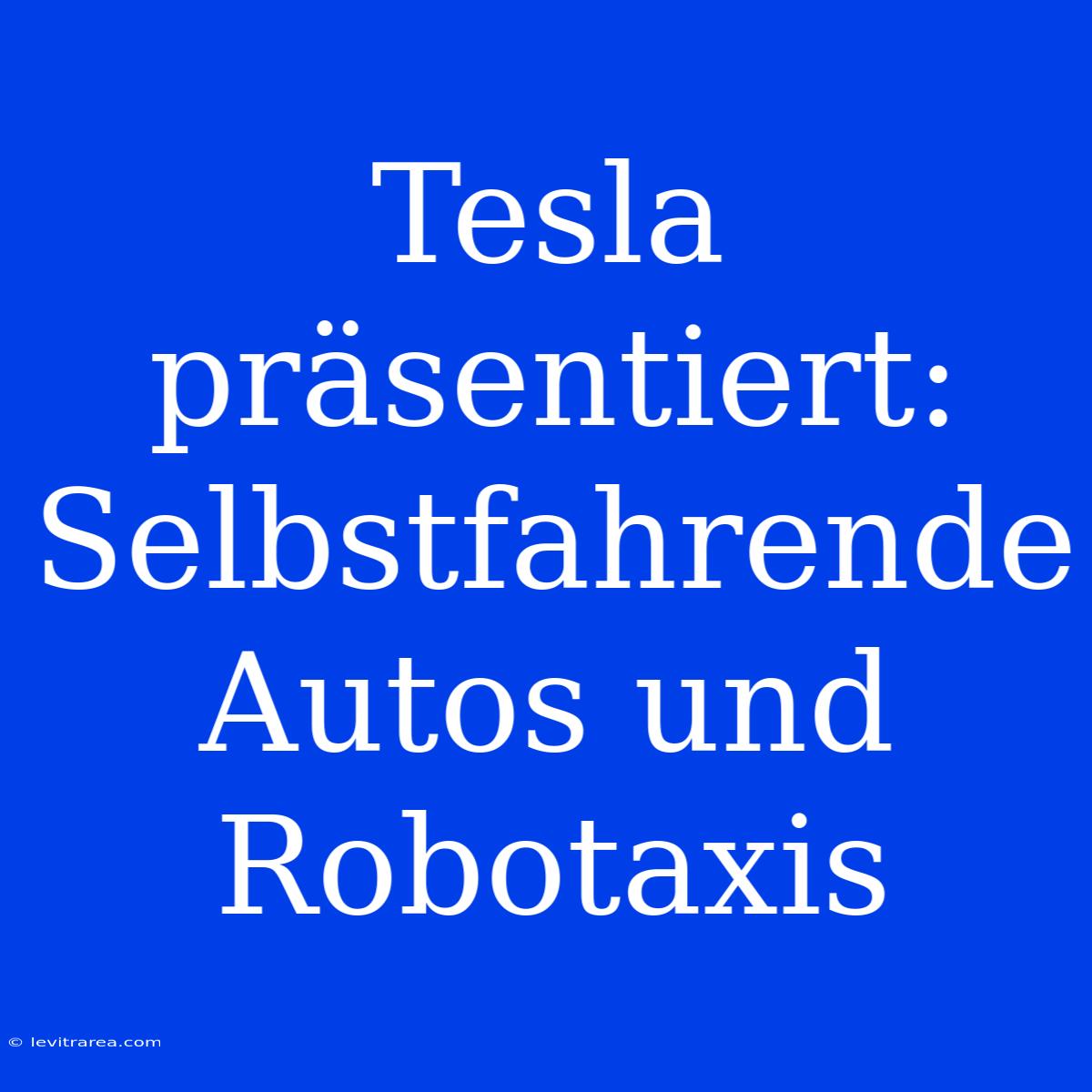 Tesla Präsentiert: Selbstfahrende Autos Und Robotaxis