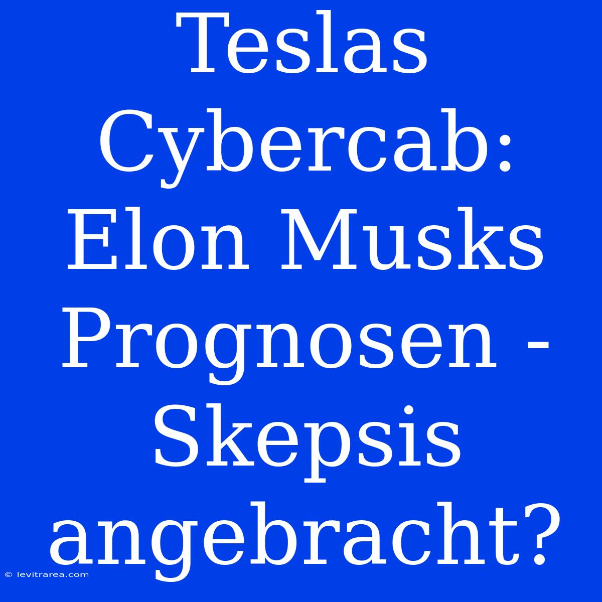 Teslas Cybercab: Elon Musks Prognosen - Skepsis Angebracht?