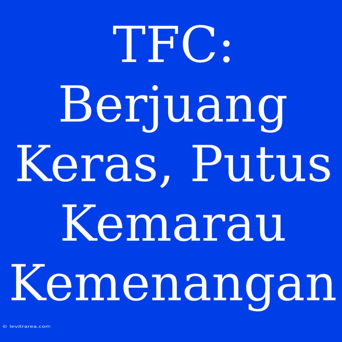 TFC: Berjuang Keras, Putus Kemarau Kemenangan