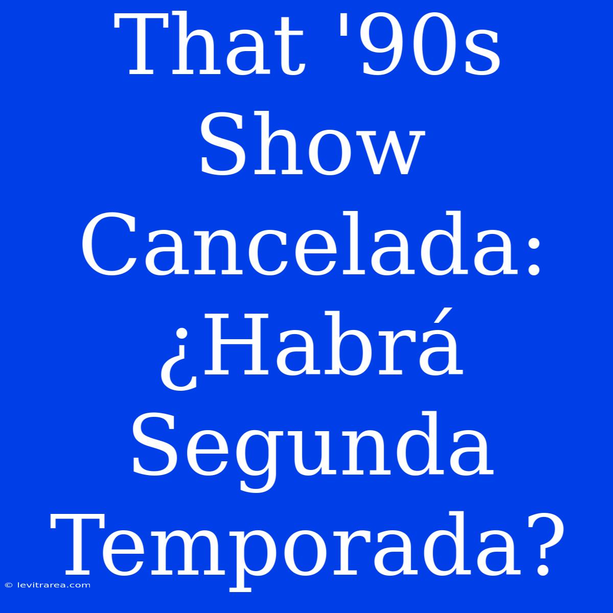 That '90s Show Cancelada: ¿Habrá Segunda Temporada?