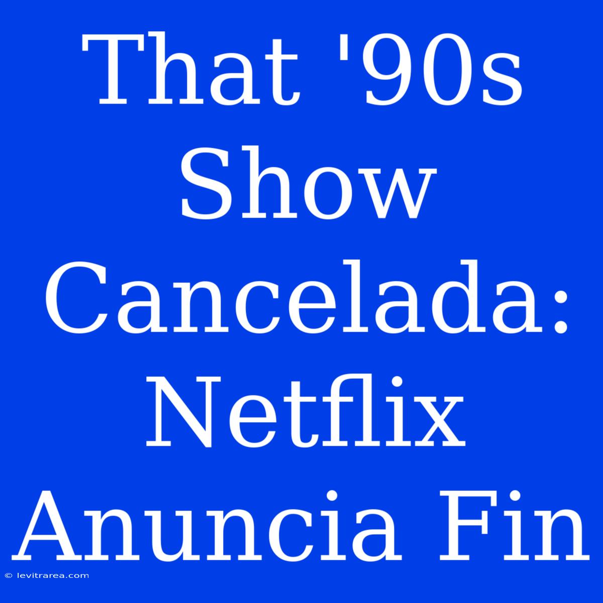 That '90s Show Cancelada: Netflix Anuncia Fin