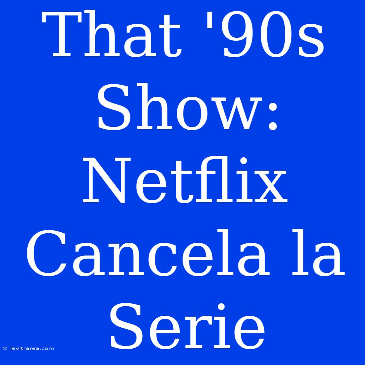 That '90s Show: Netflix Cancela La Serie