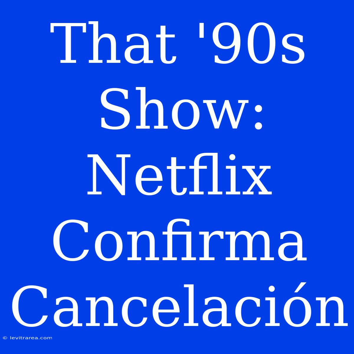 That '90s Show: Netflix Confirma Cancelación 