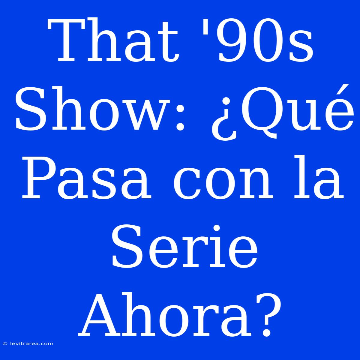 That '90s Show: ¿Qué Pasa Con La Serie Ahora?