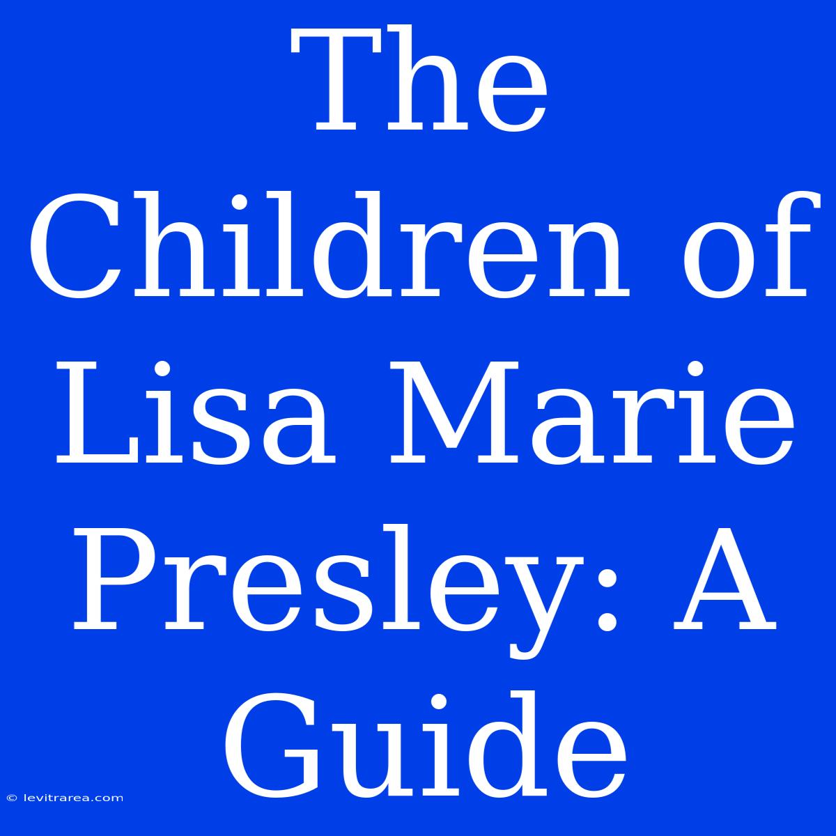 The Children Of Lisa Marie Presley: A Guide