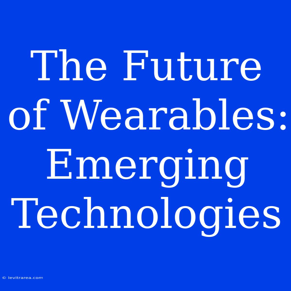 The Future Of Wearables: Emerging Technologies 