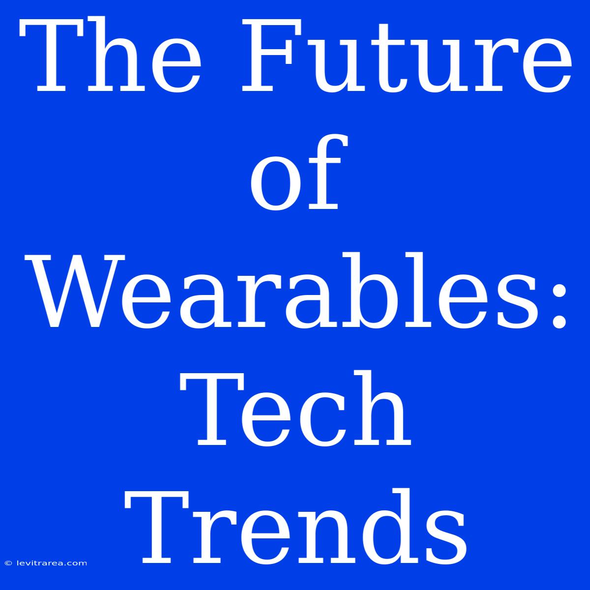 The Future Of Wearables: Tech Trends