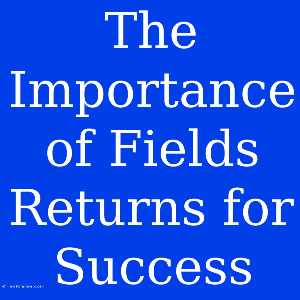 The Importance Of Fields Returns For Success