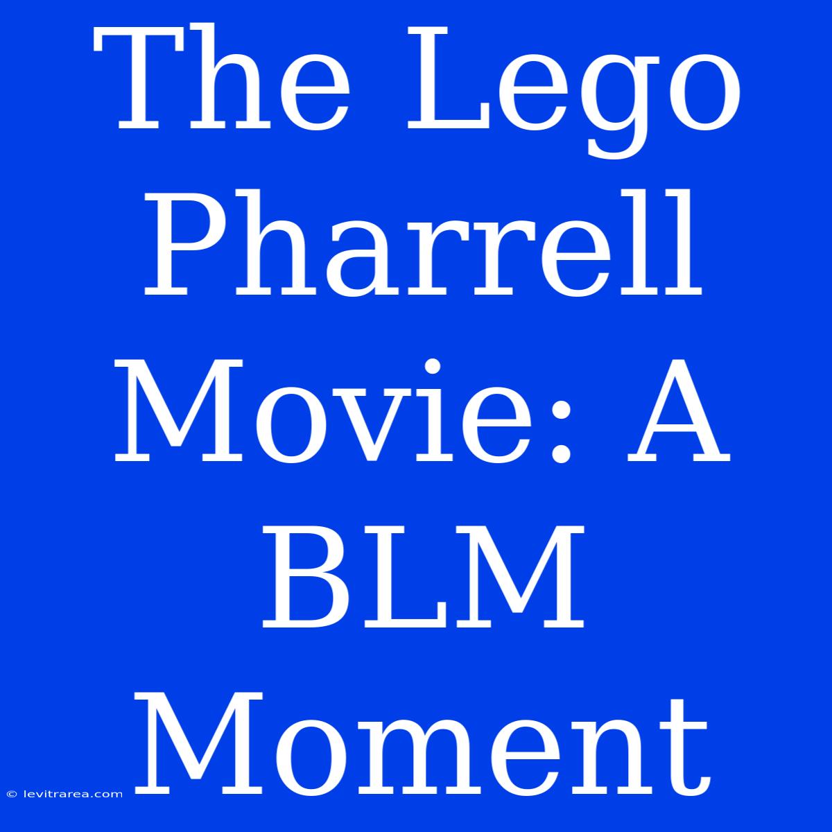 The Lego Pharrell Movie: A BLM Moment