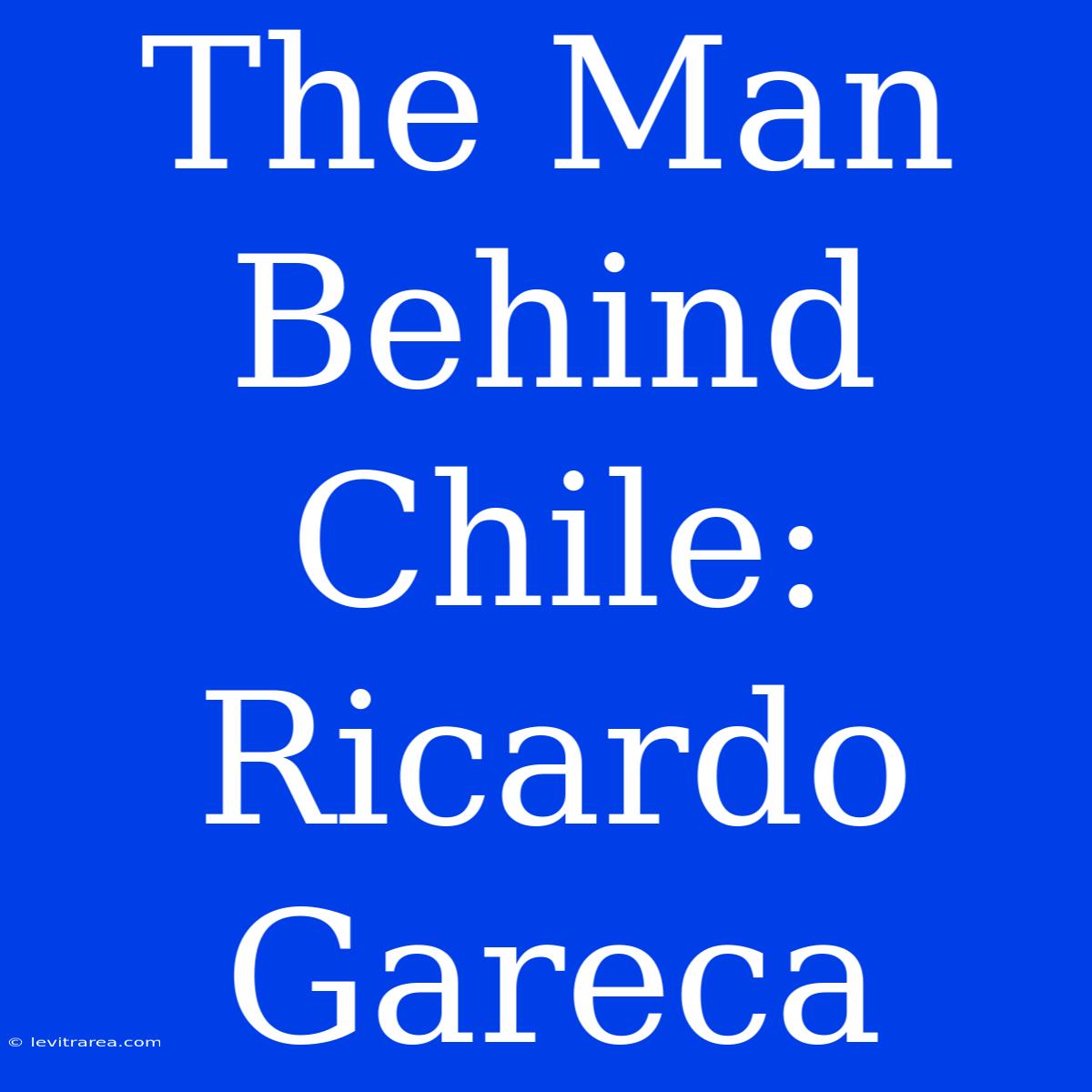 The Man Behind Chile: Ricardo Gareca