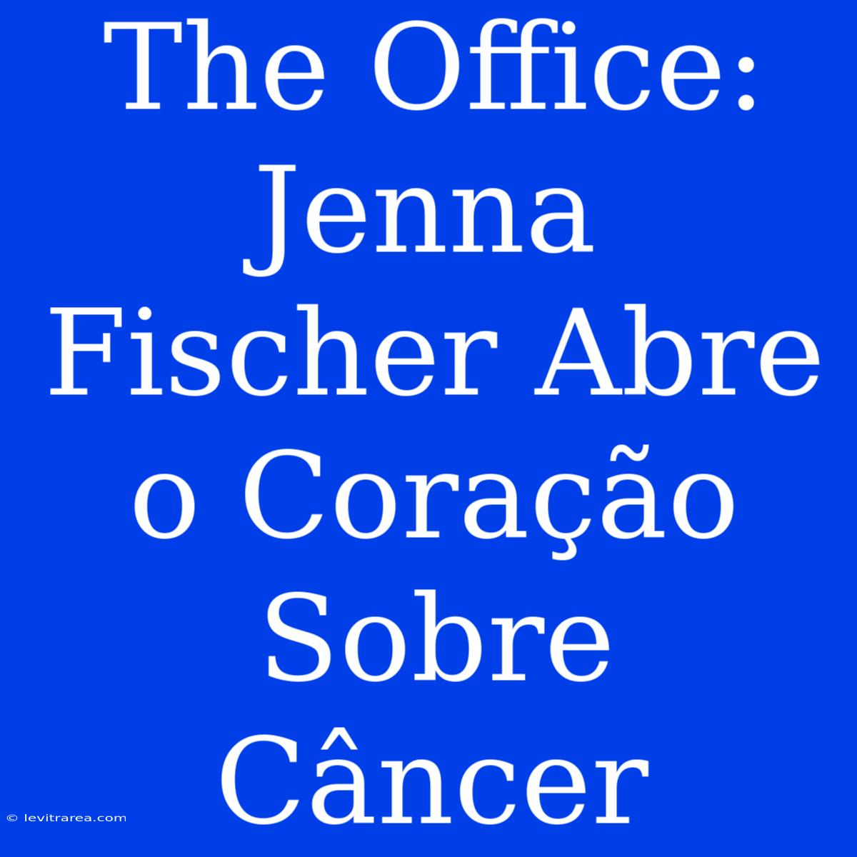 The Office: Jenna Fischer Abre O Coração Sobre Câncer