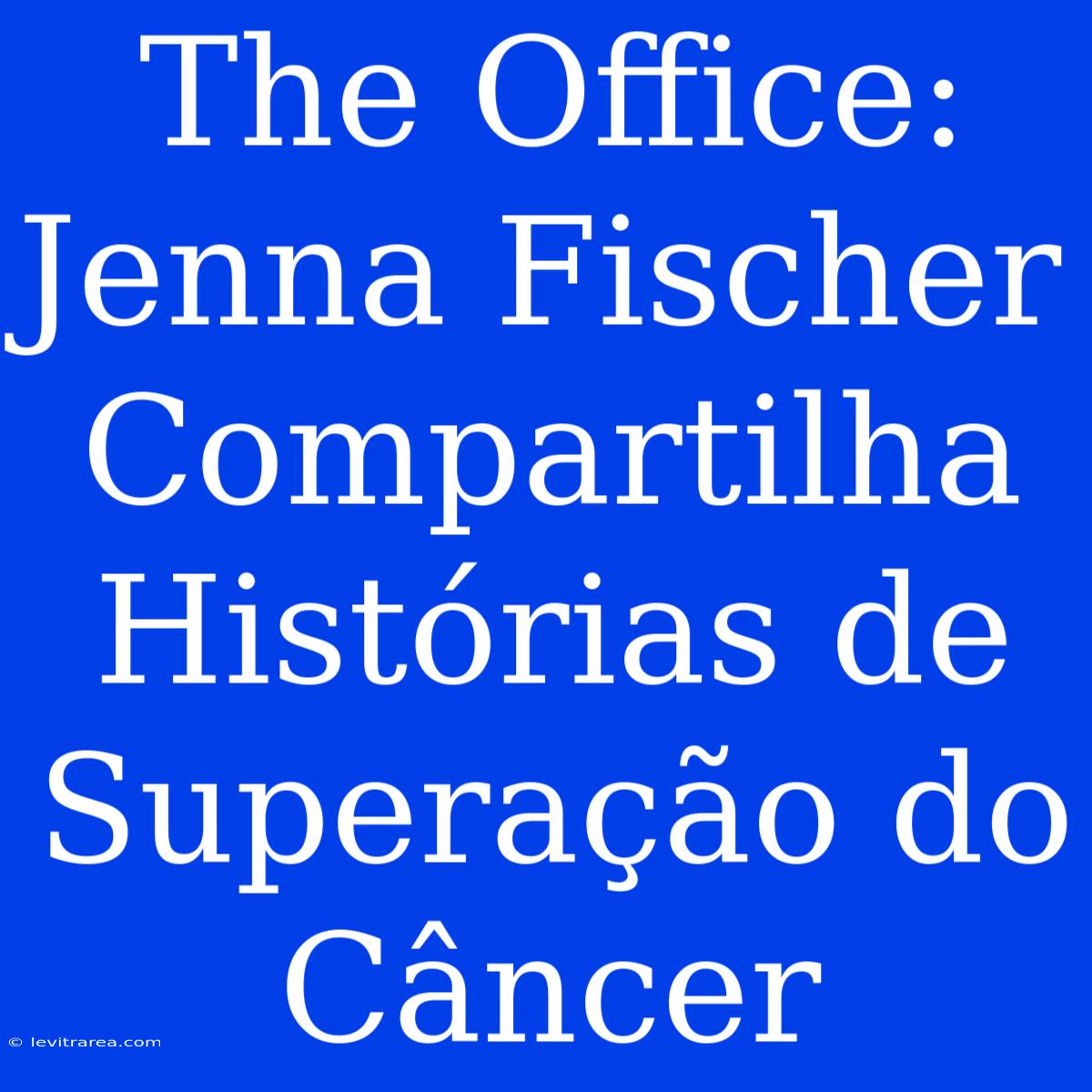 The Office: Jenna Fischer Compartilha Histórias De Superação Do Câncer