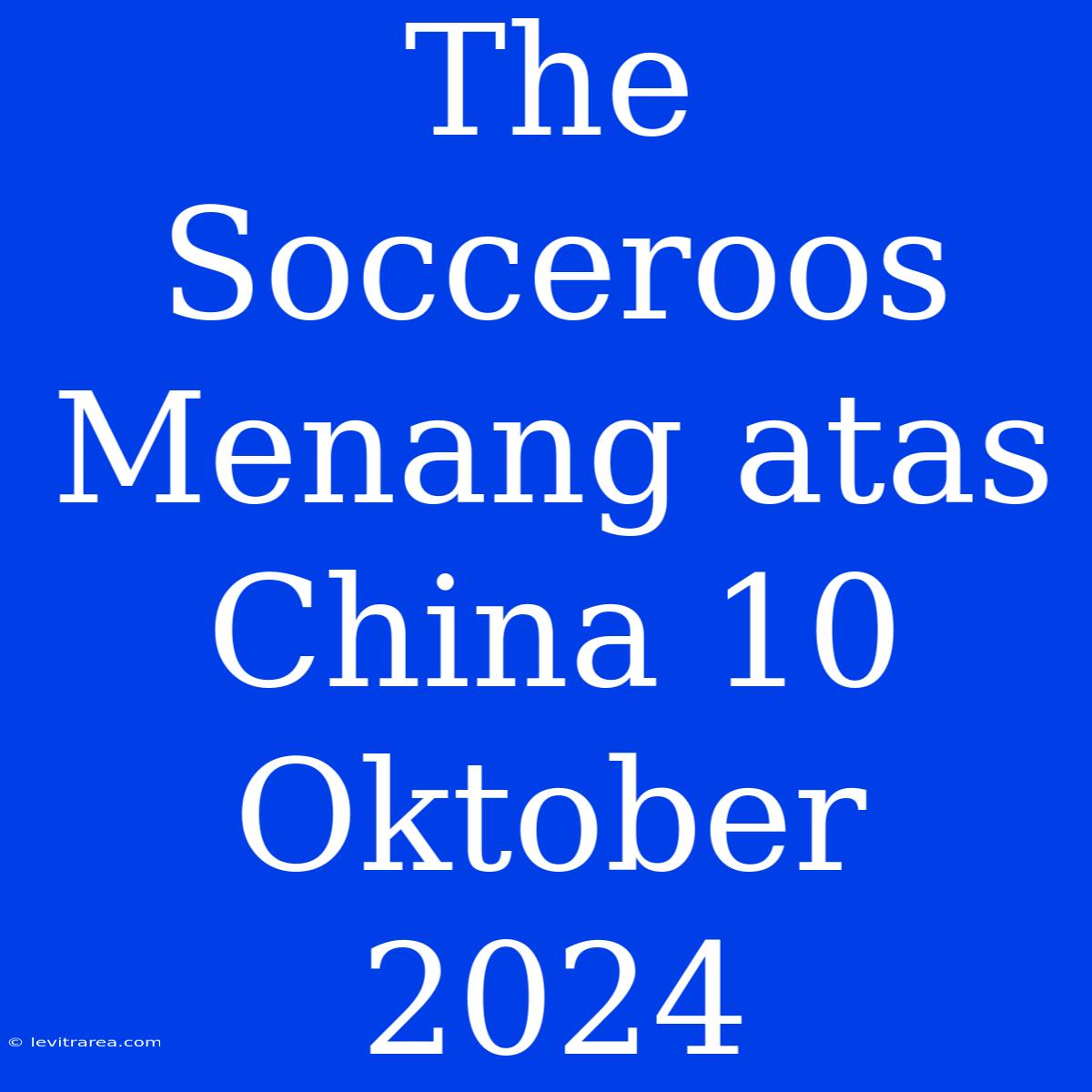 The Socceroos Menang Atas China 10 Oktober 2024