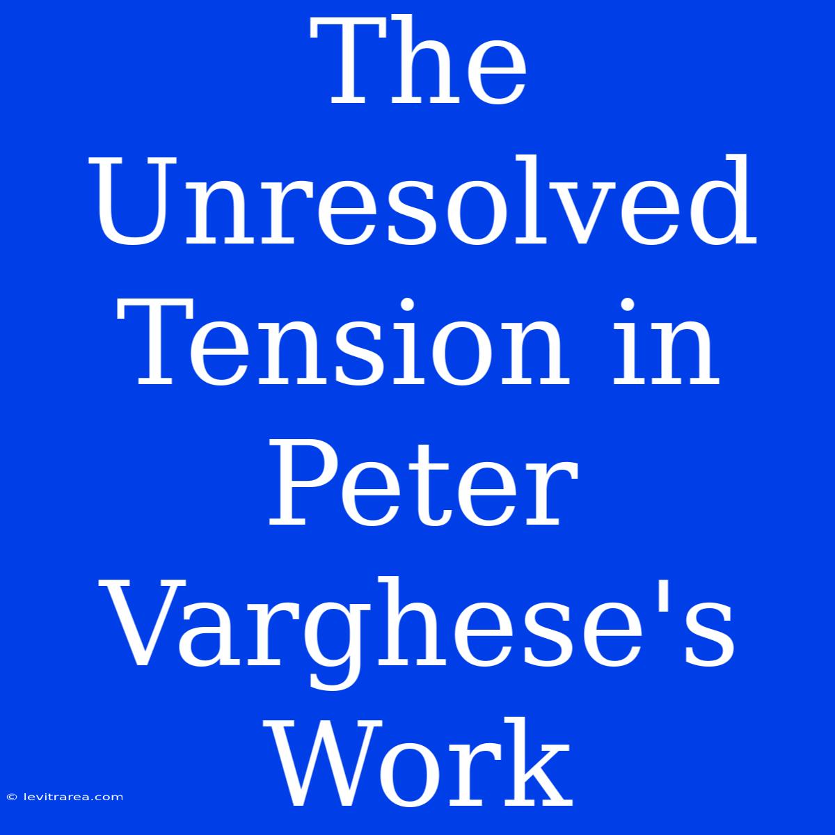 The Unresolved Tension In Peter Varghese's Work