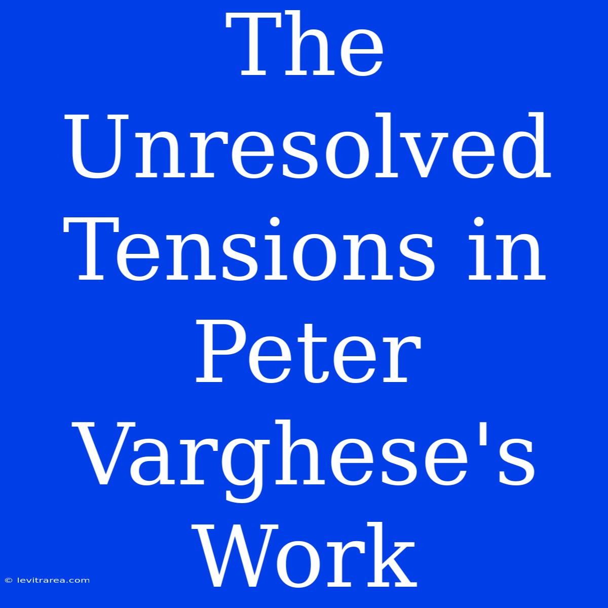 The Unresolved Tensions In Peter Varghese's Work