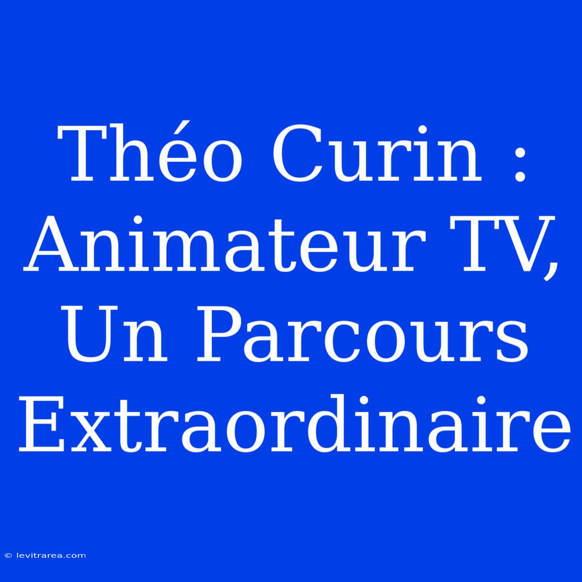 Théo Curin : Animateur TV, Un Parcours Extraordinaire