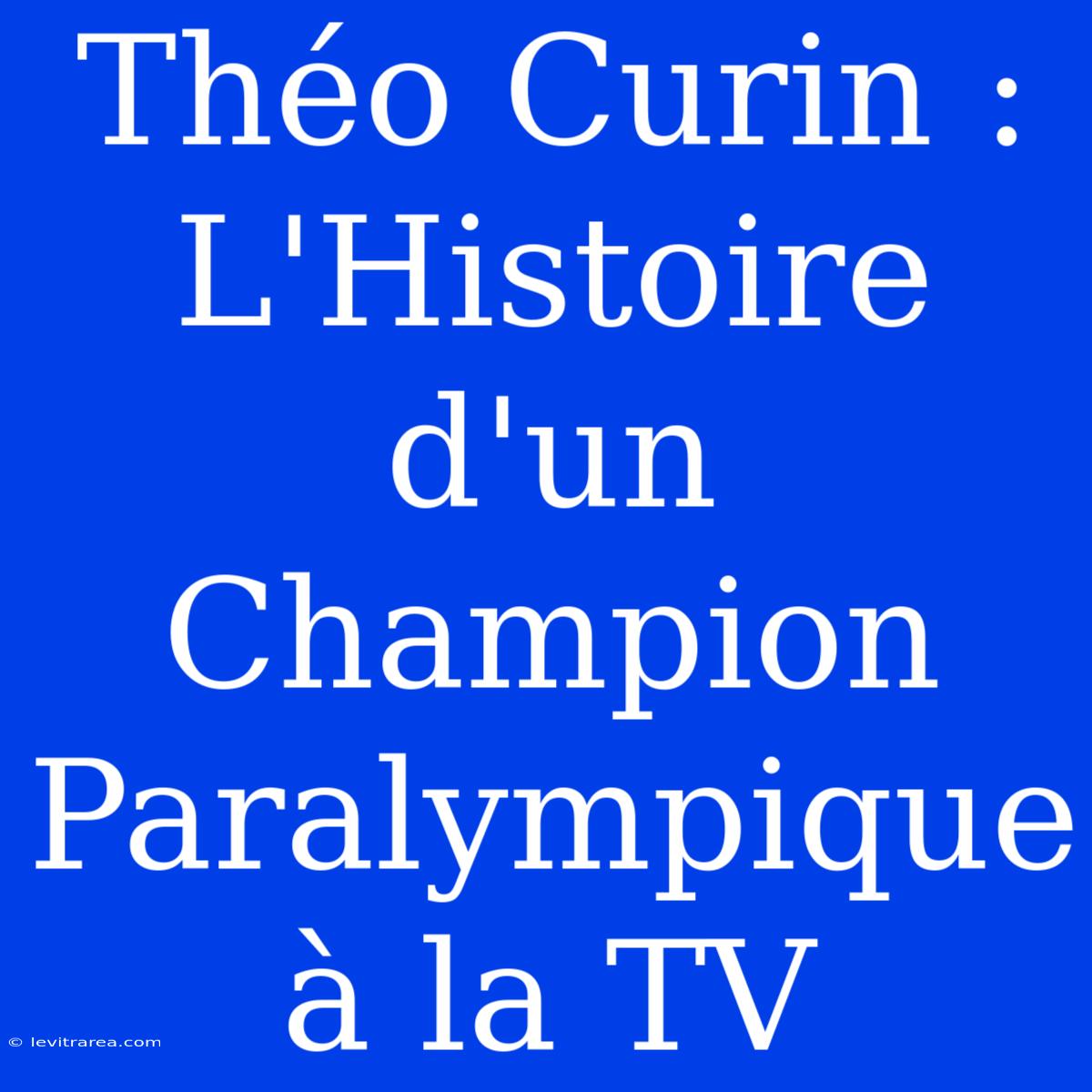 Théo Curin : L'Histoire D'un Champion Paralympique À La TV