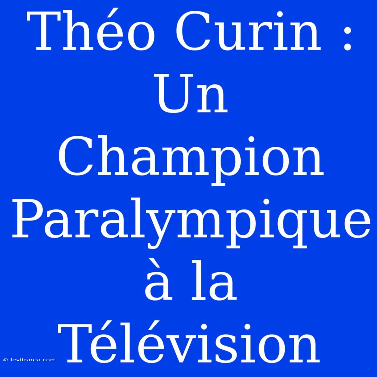 Théo Curin : Un Champion Paralympique À La Télévision