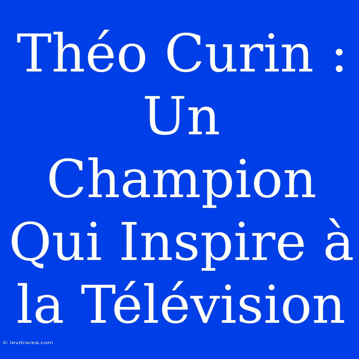 Théo Curin :  Un Champion Qui Inspire À La Télévision