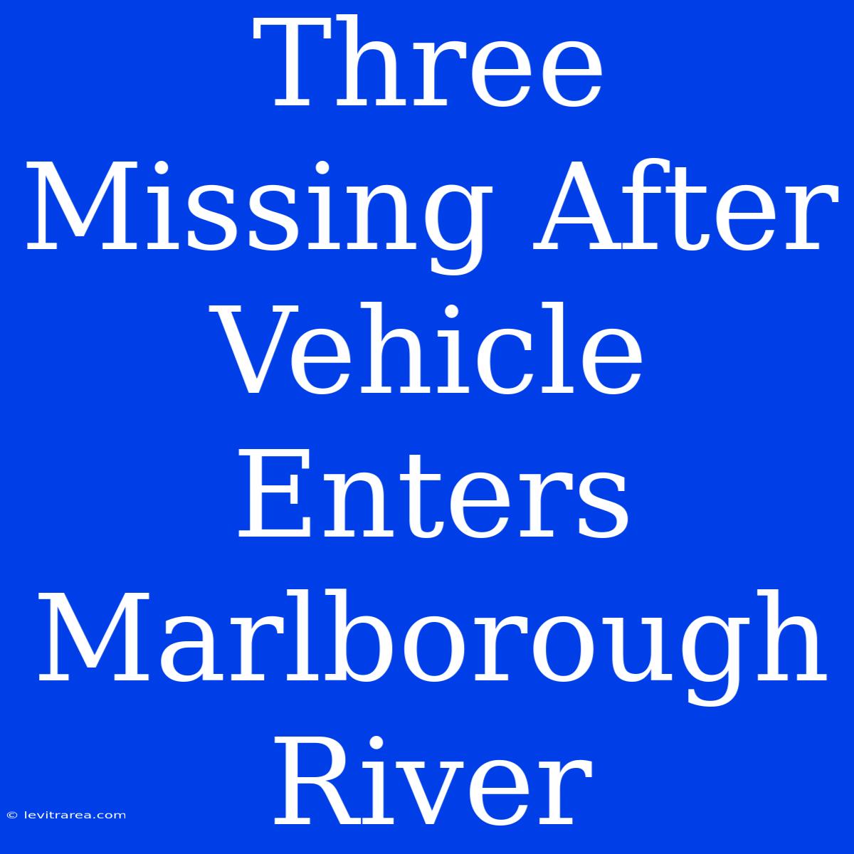 Three Missing After Vehicle Enters Marlborough River