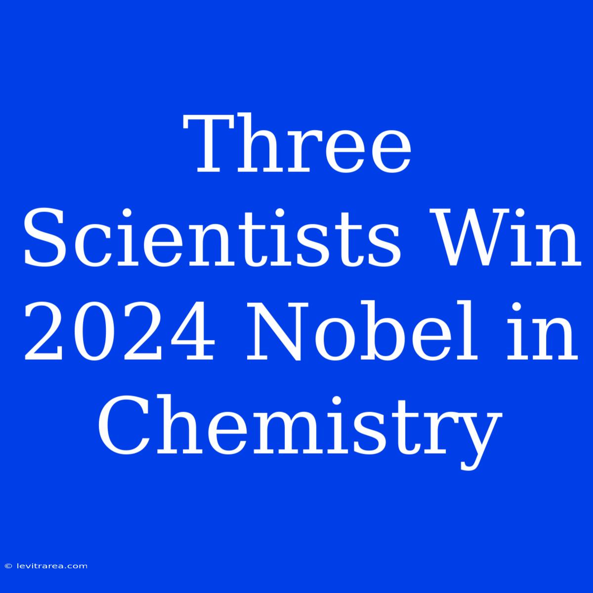 Three Scientists Win 2024 Nobel In Chemistry