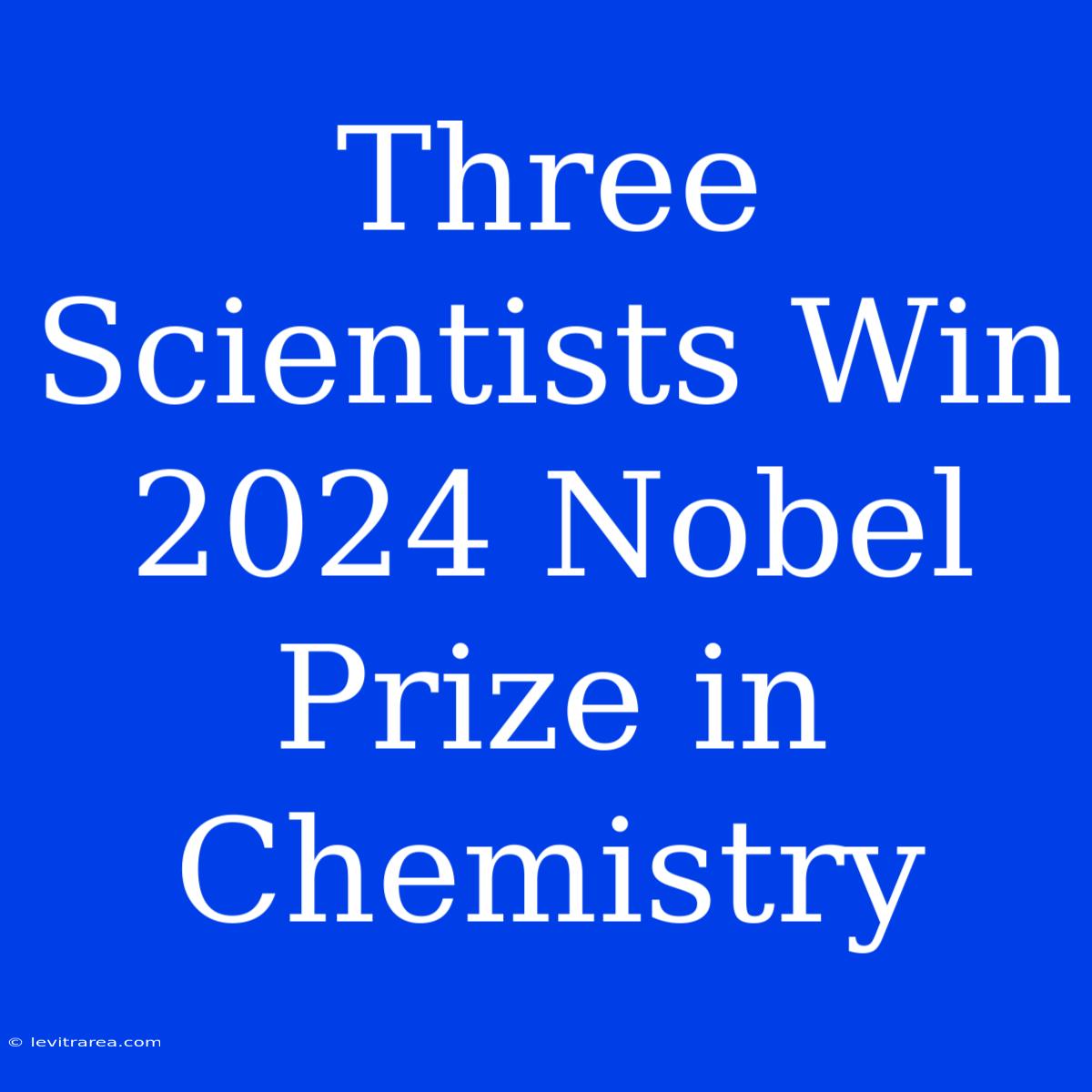 Three Scientists Win 2024 Nobel Prize In Chemistry