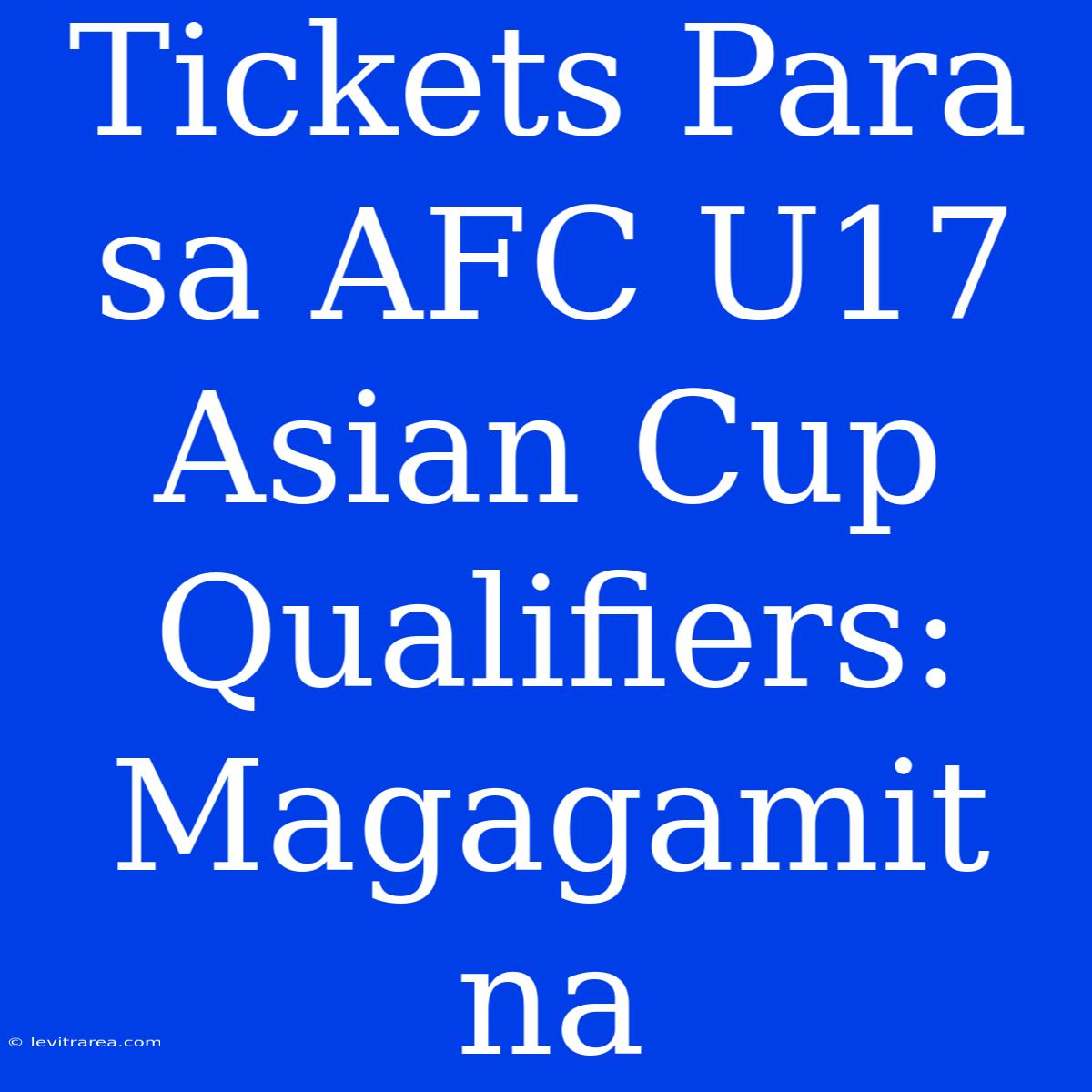 Tickets Para Sa AFC U17 Asian Cup Qualifiers: Magagamit Na