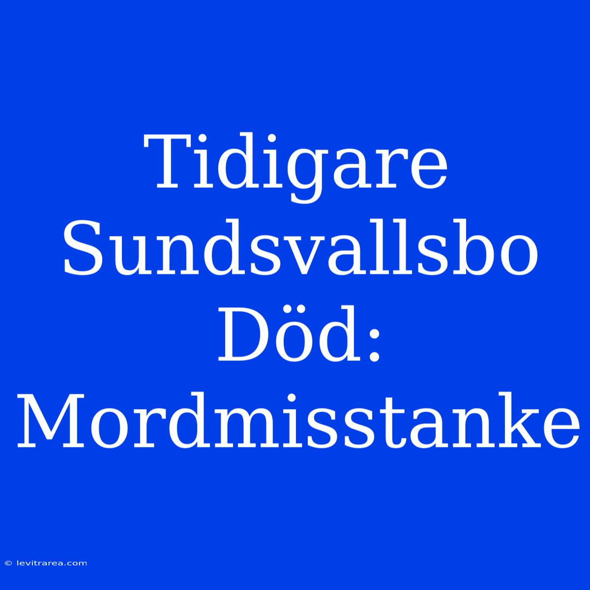 Tidigare Sundsvallsbo Död: Mordmisstanke