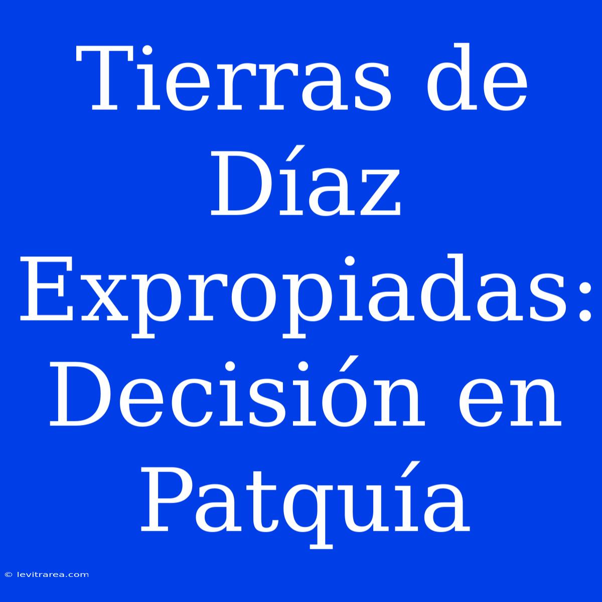 Tierras De Díaz Expropiadas: Decisión En Patquía