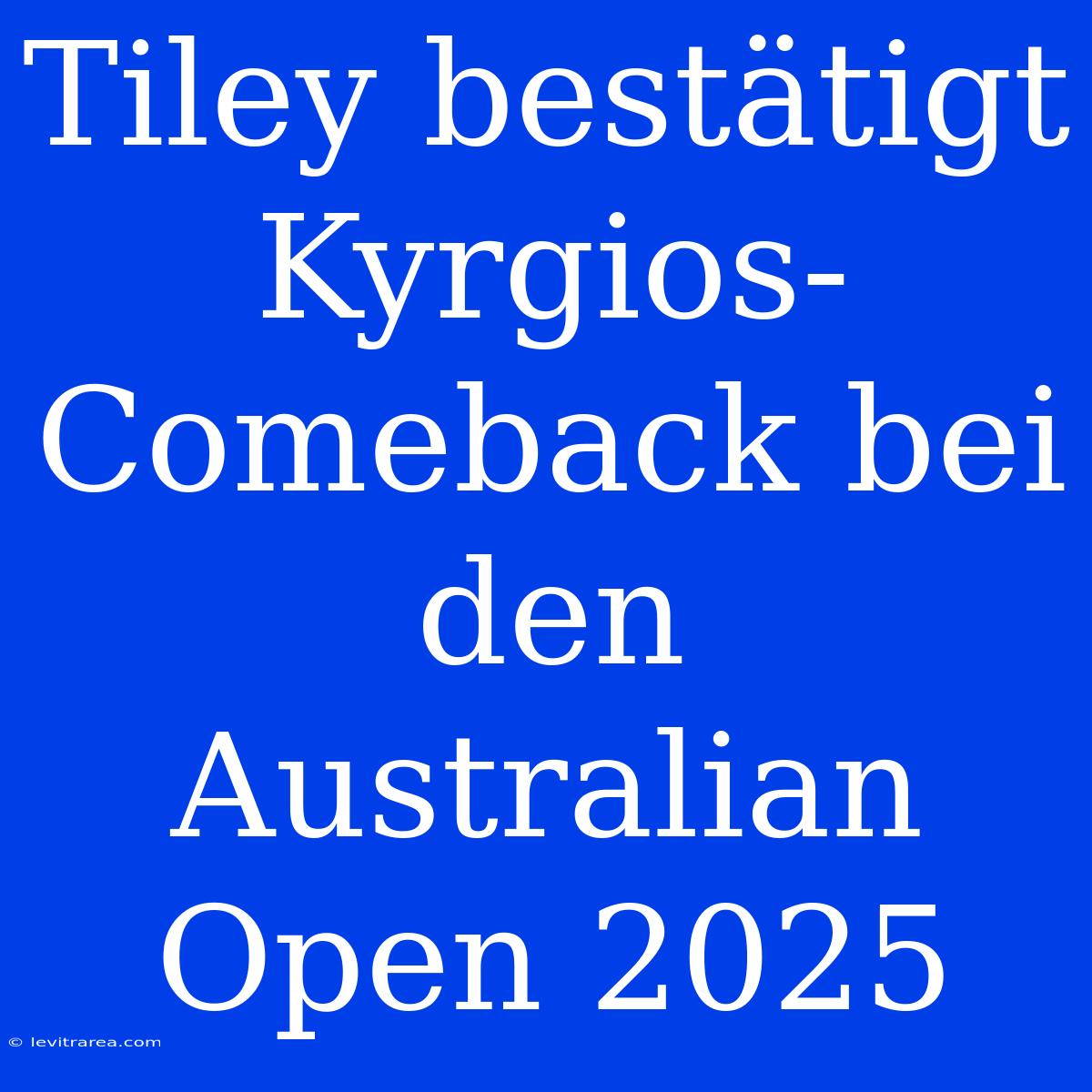 Tiley Bestätigt Kyrgios-Comeback Bei Den Australian Open 2025