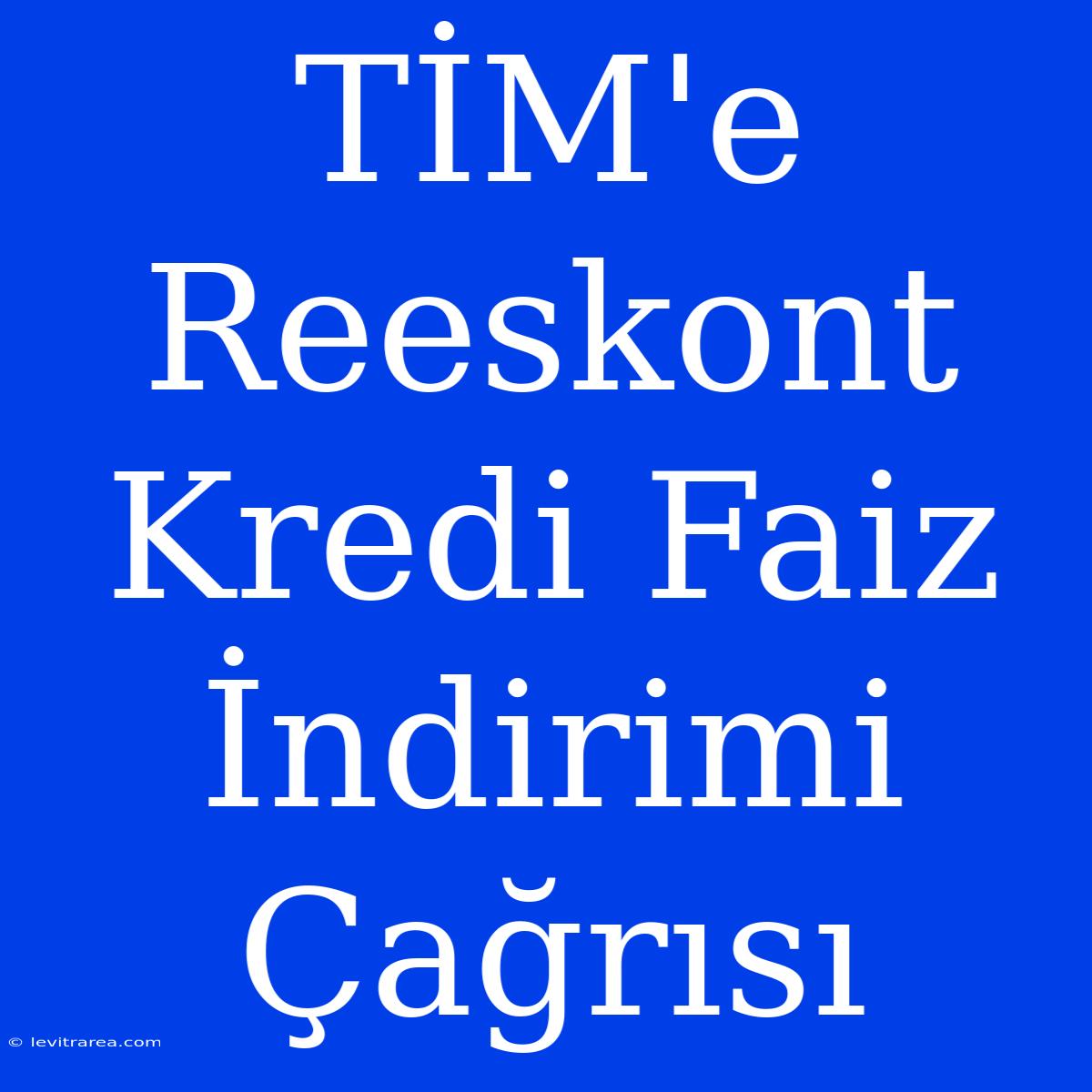 TİM'e Reeskont Kredi Faiz İndirimi Çağrısı