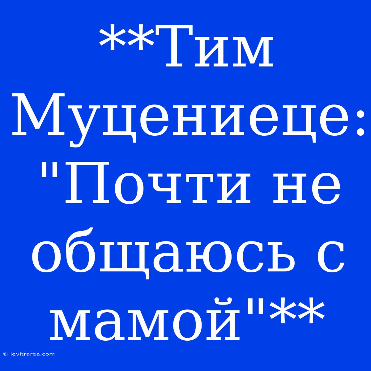 **Тим Муцениеце: 