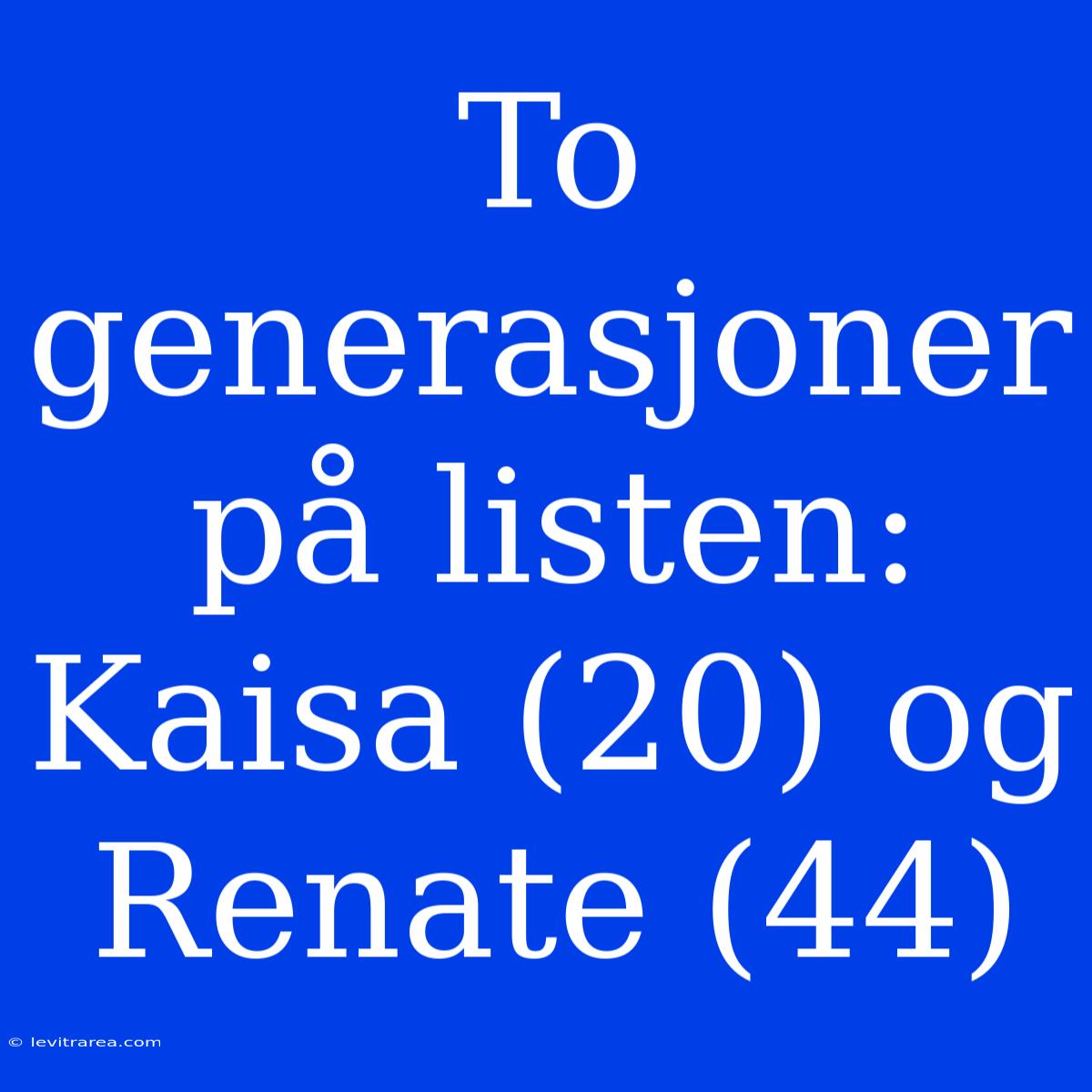 To Generasjoner På Listen: Kaisa (20) Og Renate (44)