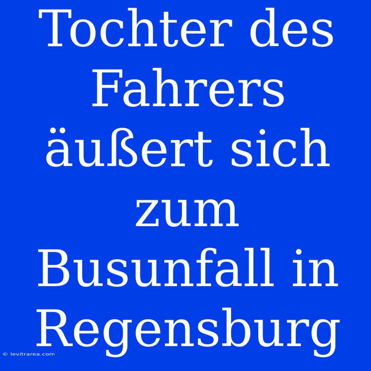 Tochter Des Fahrers Äußert Sich Zum Busunfall In Regensburg