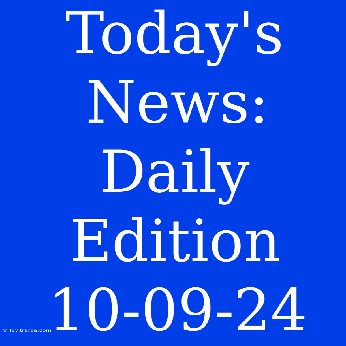 Today's News: Daily Edition 10-09-24