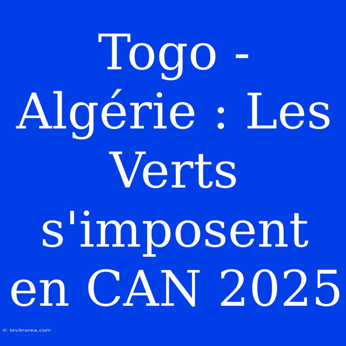 Togo - Algérie : Les Verts S'imposent En CAN 2025